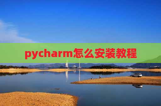 pycharm怎么安装教程 pycharm怎么安装教程